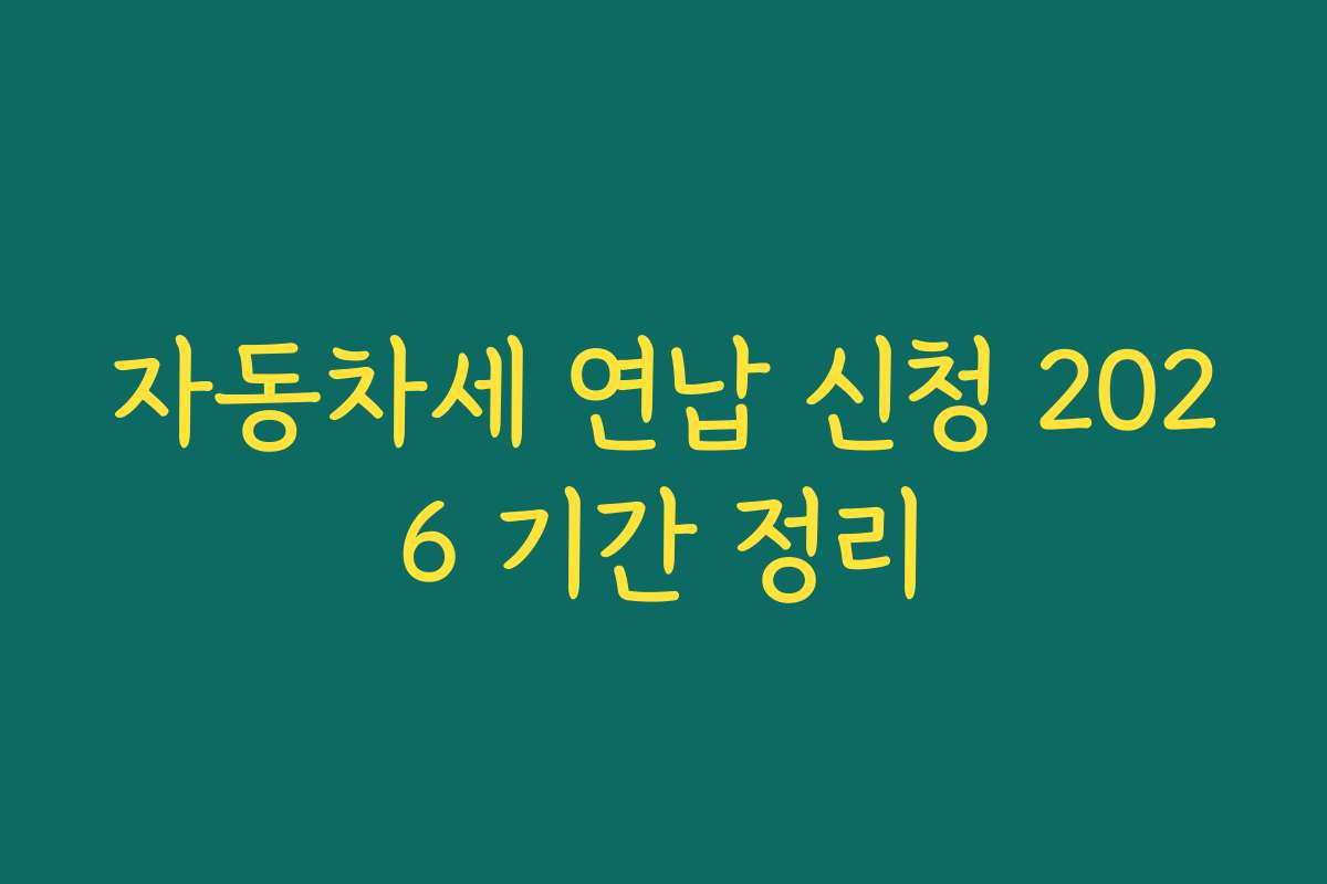 자동차세 연납 신청 2026 기간 정리