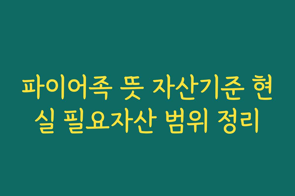 파이어족 뜻 자산기준 현실 필요자산 범위 정리