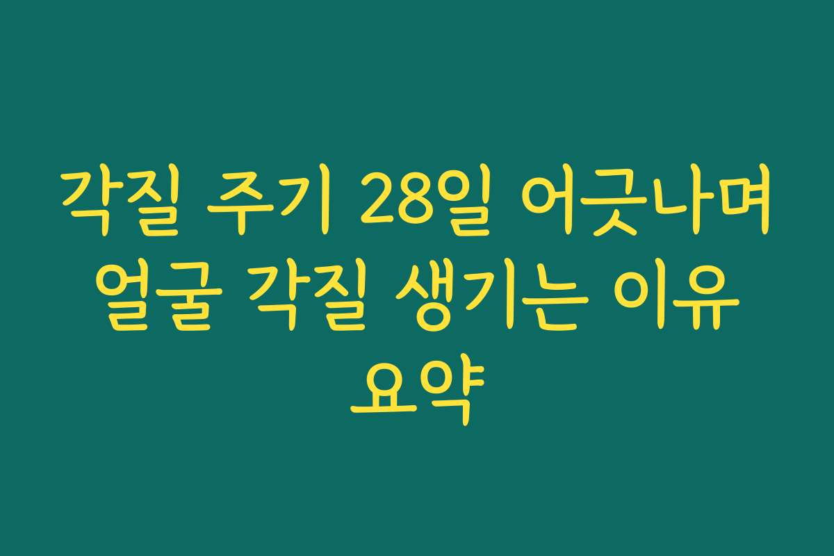 각질 주기 28일 어긋나며 얼굴 각질 생기는 이유 요약