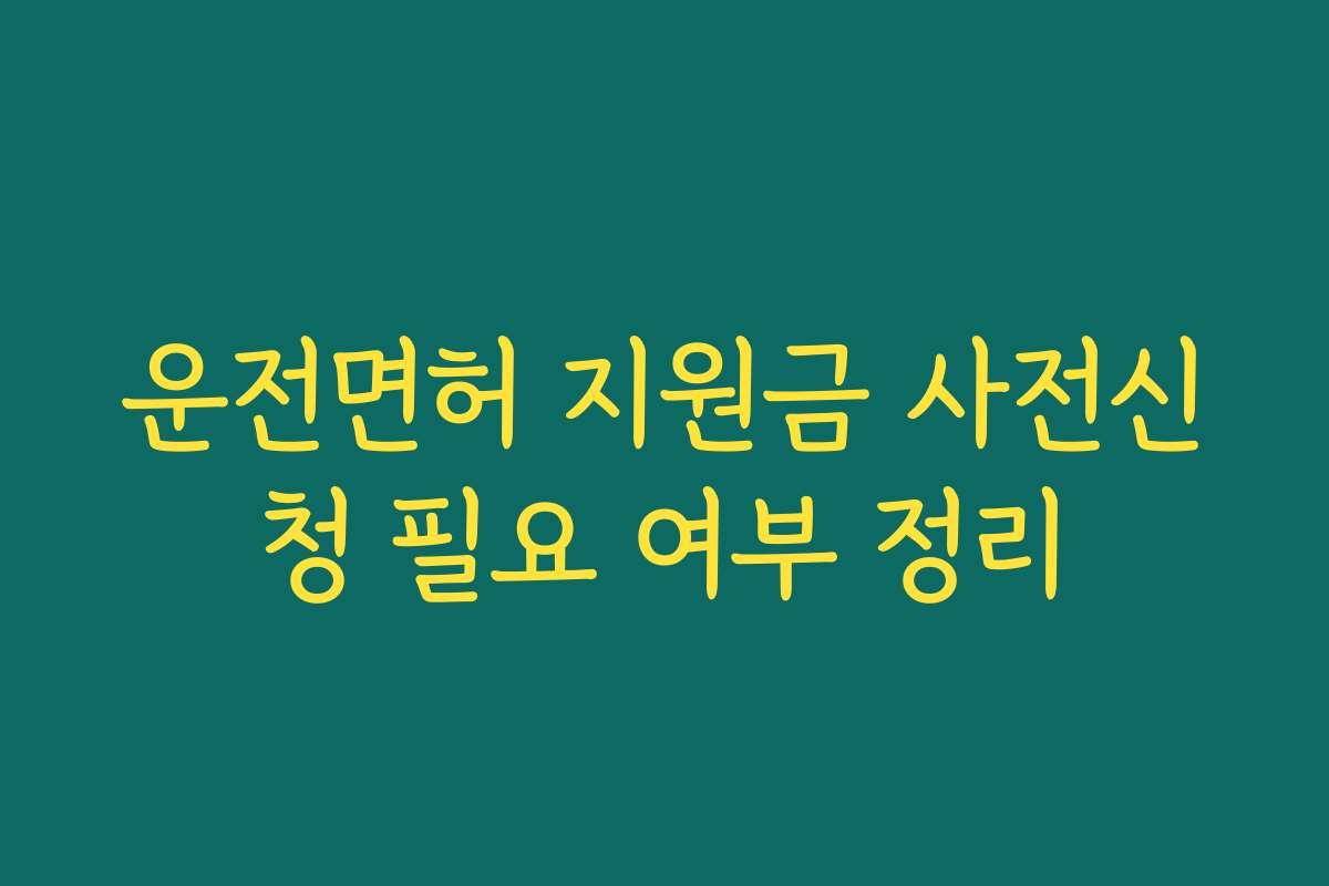 운전면허 지원금 사전신청 필요 여부 정리