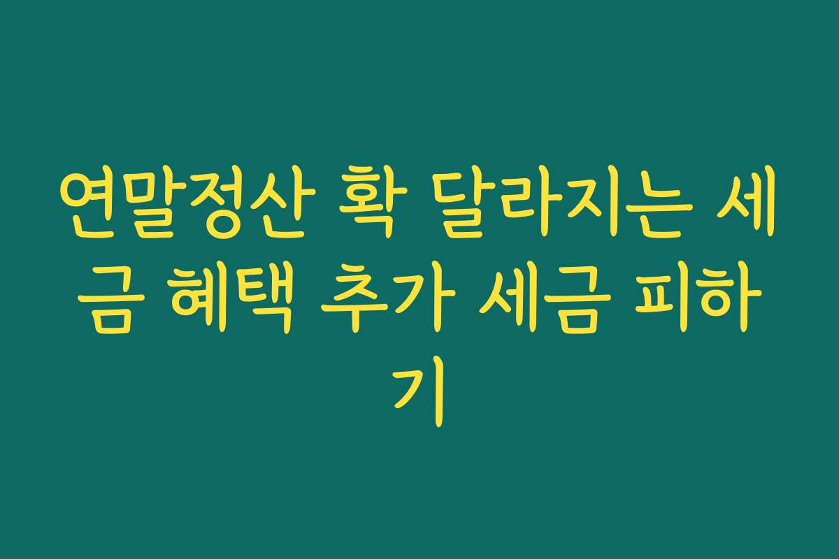 연말정산 확 달라지는 세금 혜택 추가 세금 피하기