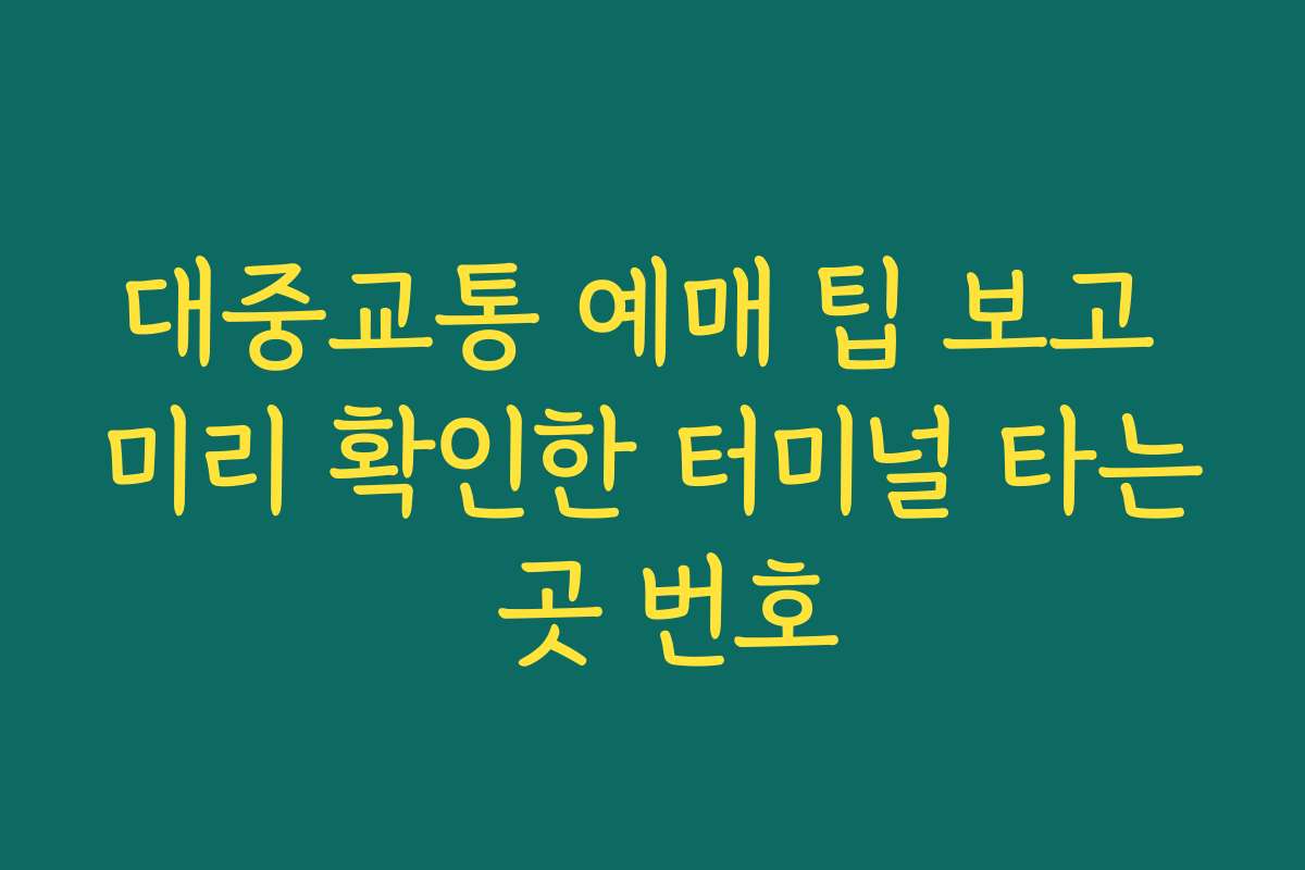 대중교통 예매 팁 보고 미리 확인한 터미널 타는 곳 번호