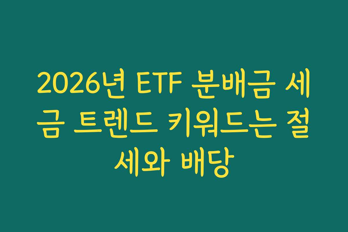 2026년 ETF 분배금 세금 트렌드 키워드는 절세와 배당 2026년 ETF 분배금 세금 트렌드 키워드는 절세와 배당