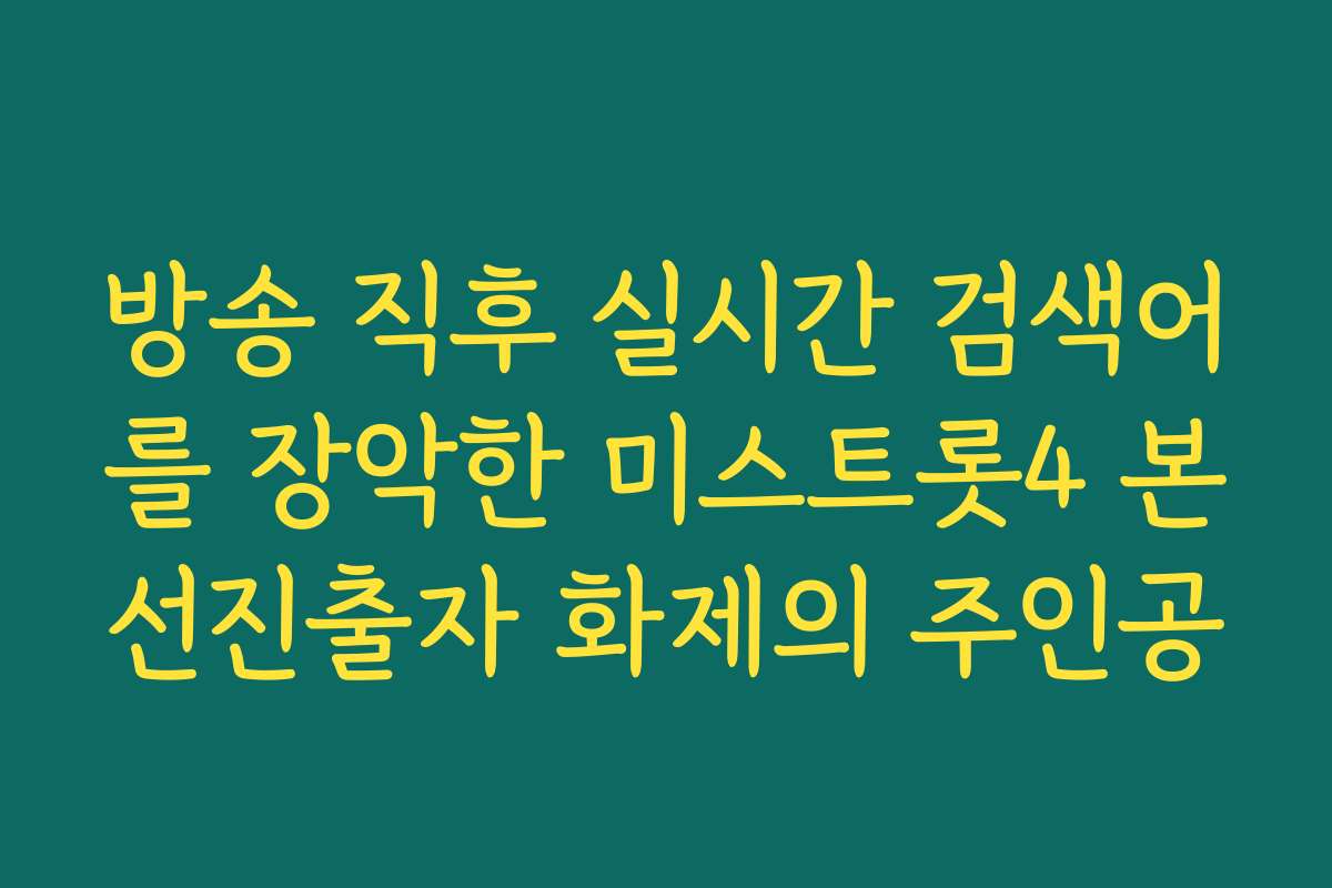 방송 직후 실시간 검색어를 장악한 미스트롯4 본선진출자 화제의 주인공 방송 직후 실시간 검색어를 장악한 미스트롯4 본선진출자 화제의 주인공