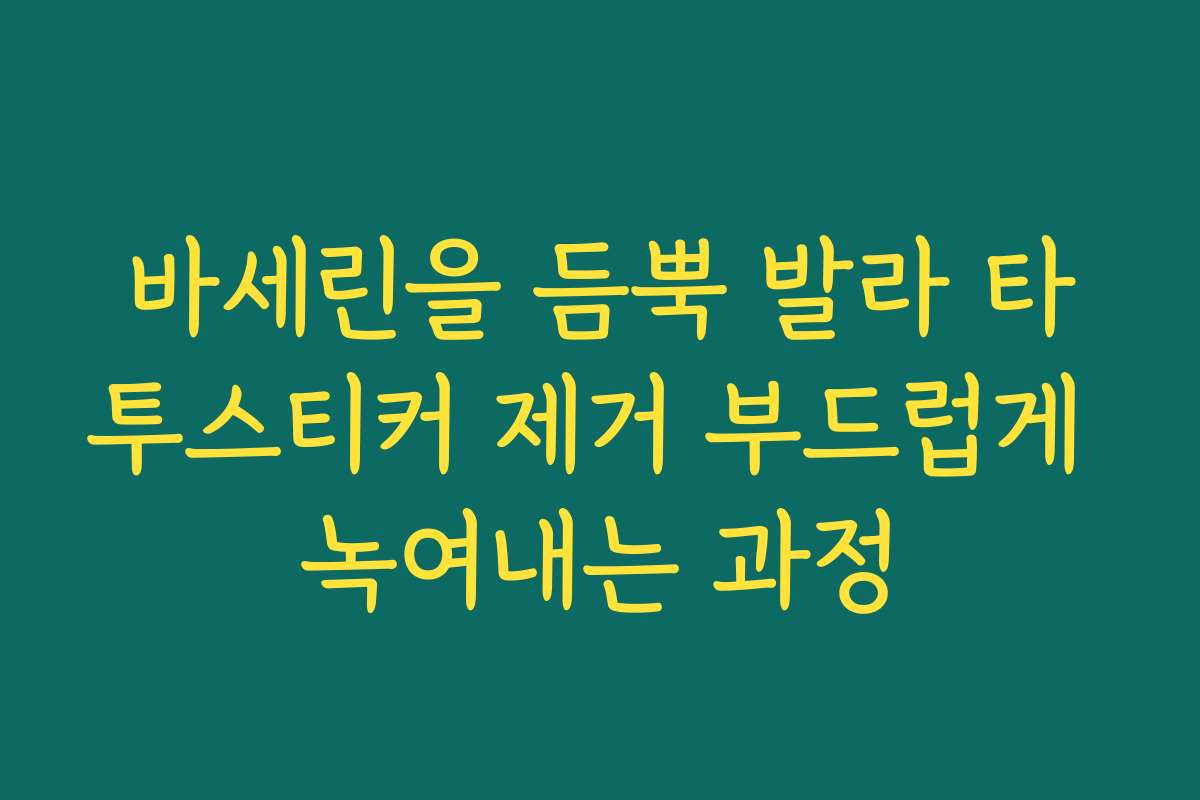 바세린을 듬뿍 발라 타투스티커 제거 부드럽게 녹여내는 과정