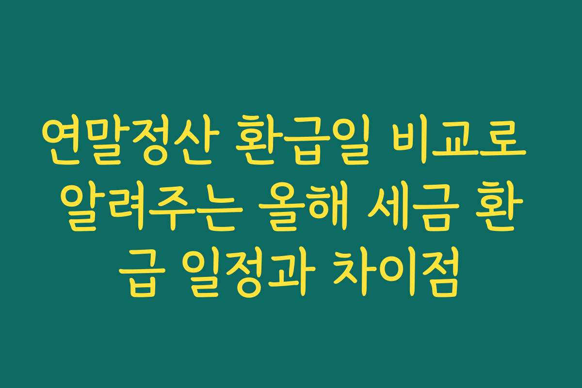연말정산 환급일 비교로 알려주는 올해 세금 환급 일정과 차이점