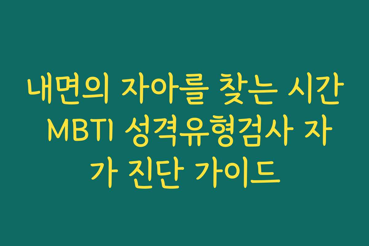 내면의 자아를 찾는 시간 MBTI 성격유형검사 자가 진단 가이드 내면의 자아를 찾는 시간 MBTI 성격유형검사 자가 진단 가이드