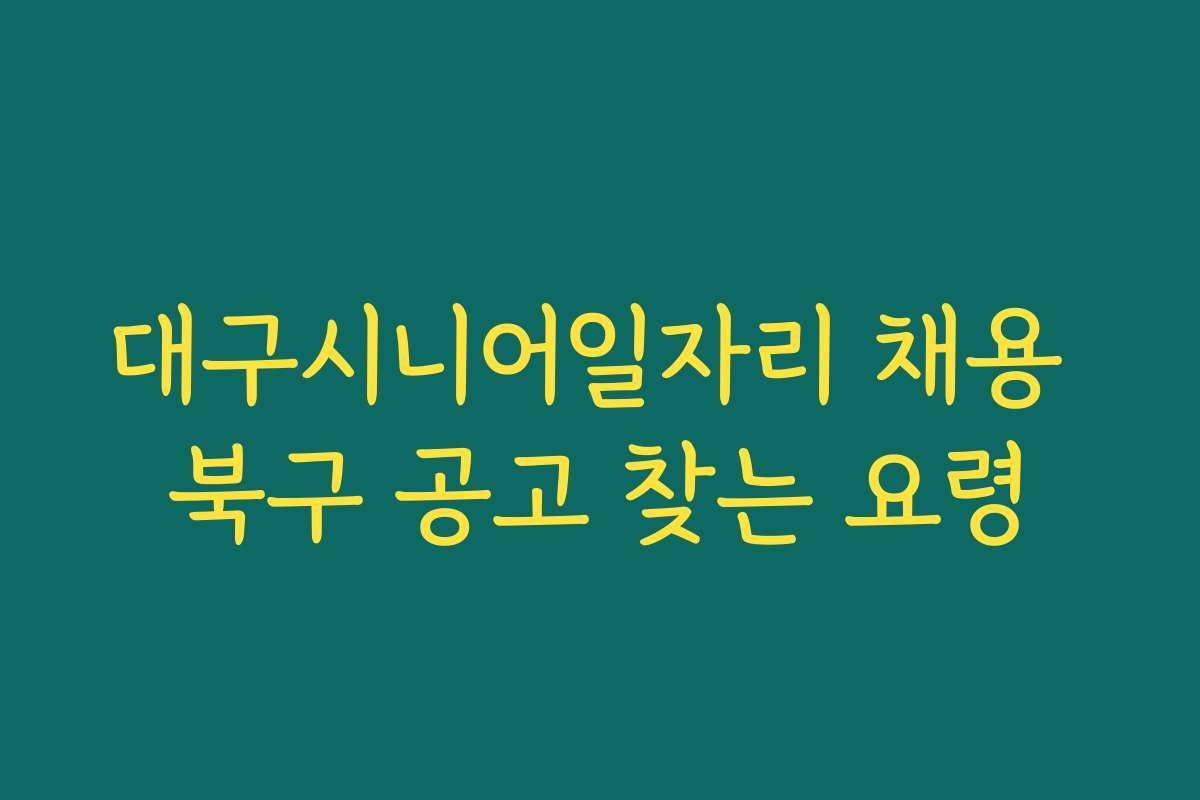 대구시니어일자리 채용 북구 공고 찾는 요령