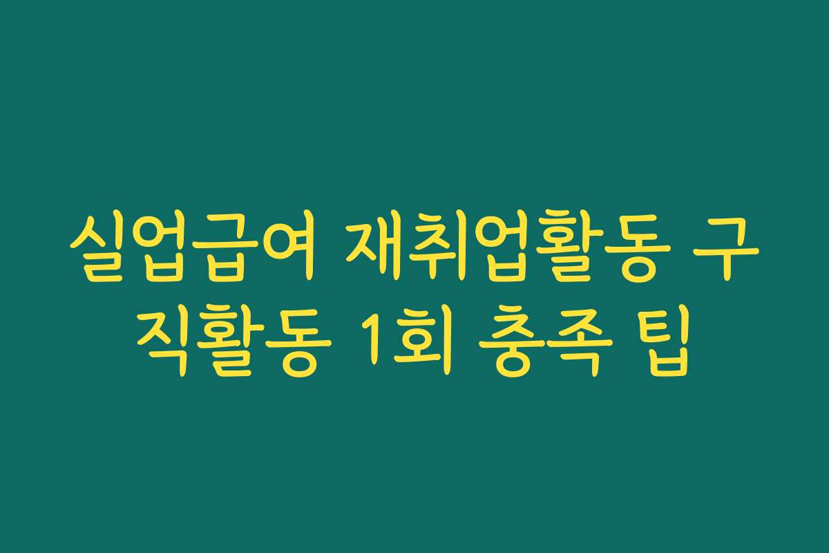 실업급여 재취업활동 구직활동 1회 충족 팁