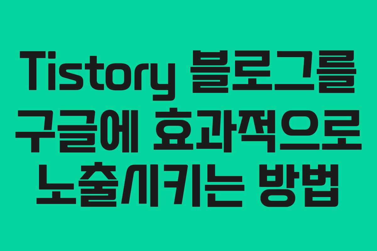 Tistory 블로그를 구글에 효과적으로 노출시키는 방법
