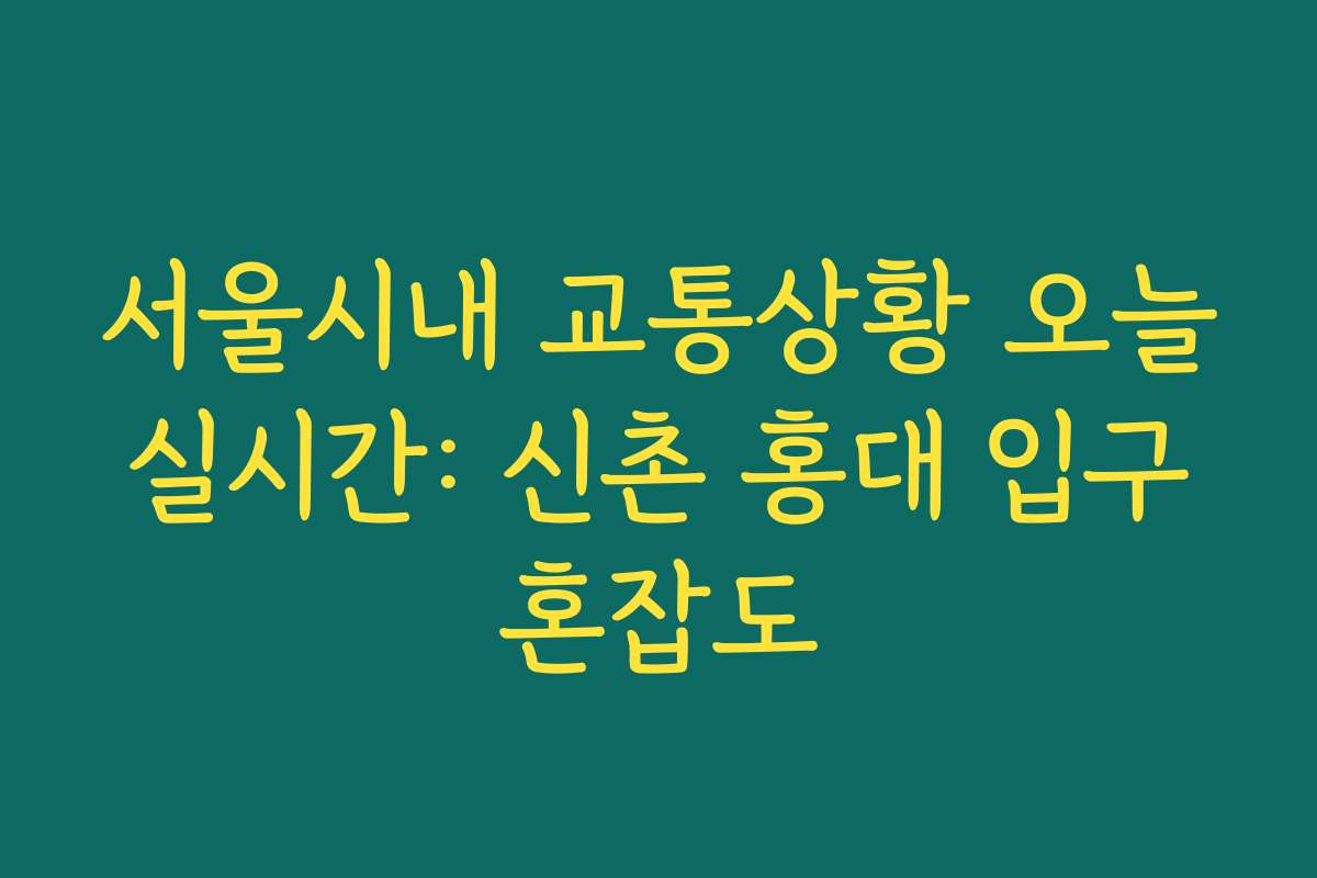 서울시내 교통상황 오늘 실시간: 신촌 홍대 입구 혼잡도
