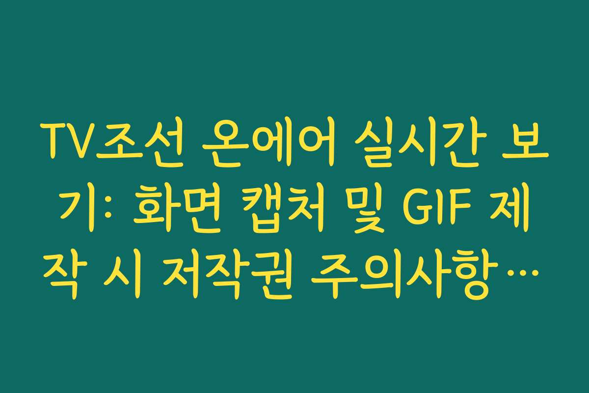 TV조선 온에어 실시간 보기: 화면 캡처 및 GIF 제작 시 저작권 주의사항 가이드
