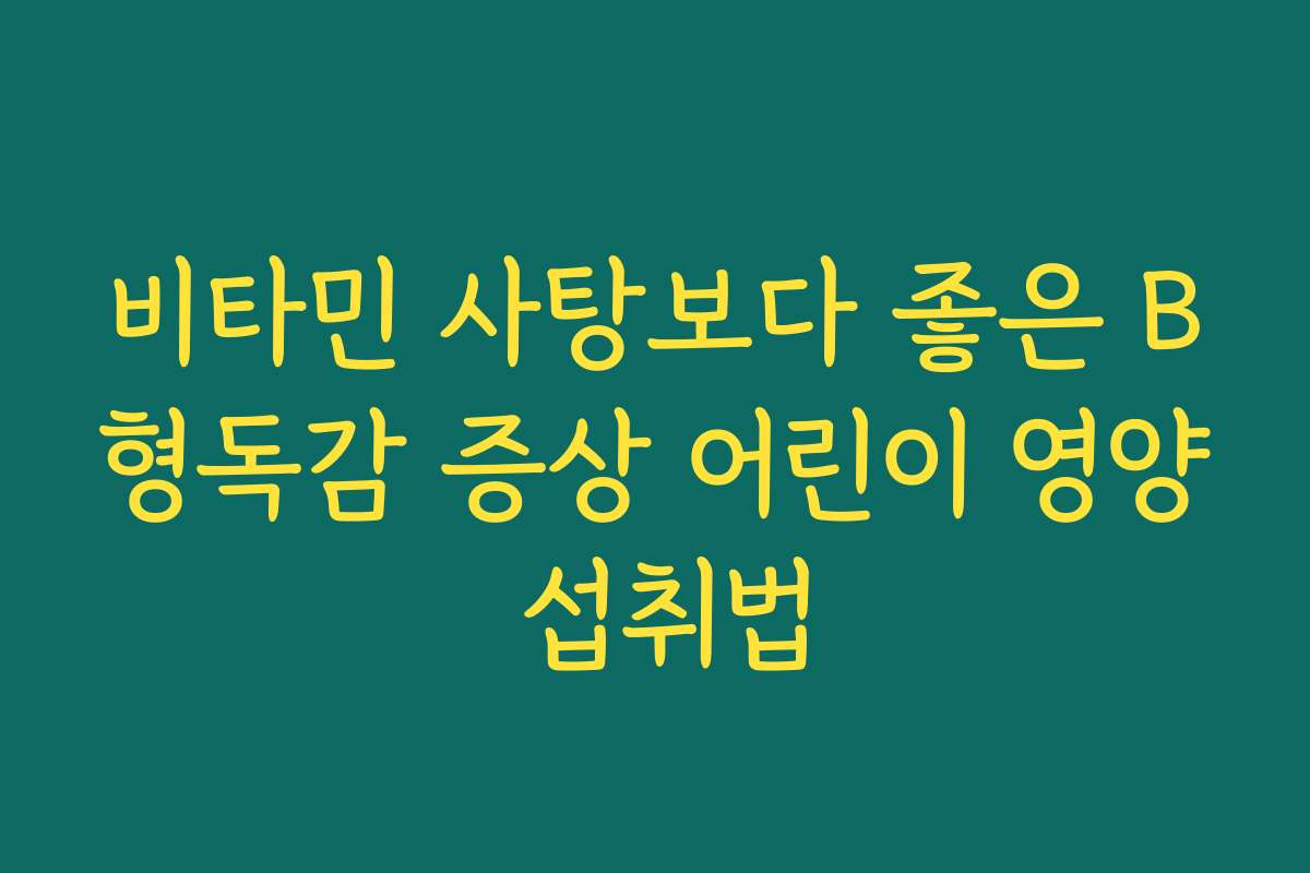 비타민 사탕보다 좋은 B형독감 증상 어린이 영양 섭취법