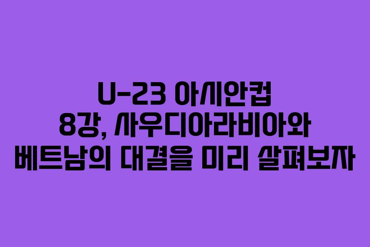 U-23 아시안컵 8강, 사우디아라비아와 베트남의 대결을 미리 살펴보자