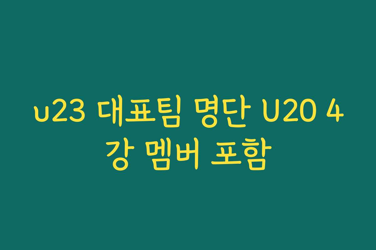 u23 대표팀 명단 U20 4강 멤버 포함