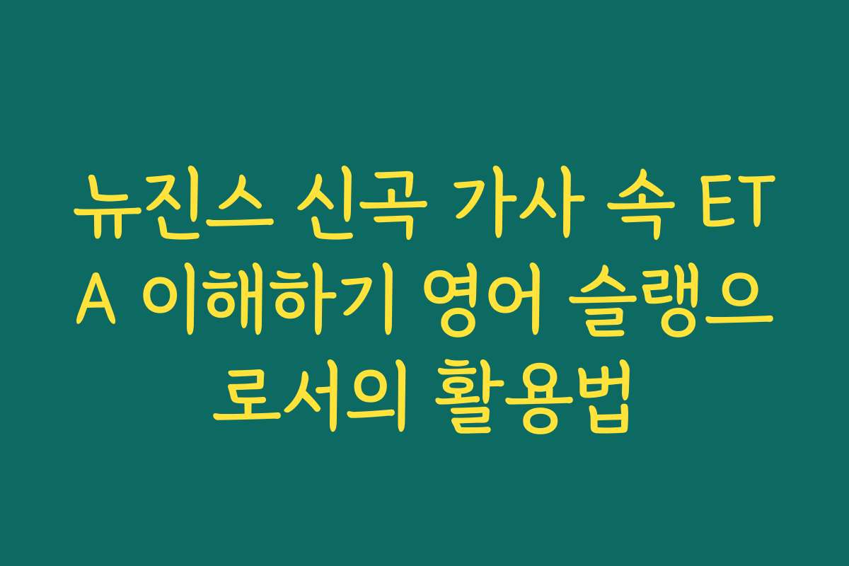 뉴진스 신곡 가사 속 ETA 이해하기 영어 슬랭으로서의 활용법 뉴진스 신곡 가사 속 ETA 이해하기 영어 슬랭으로서의 활용법
