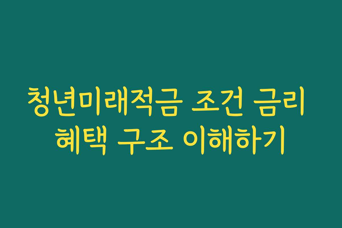 청년미래적금 조건 금리 혜택 구조 이해하기