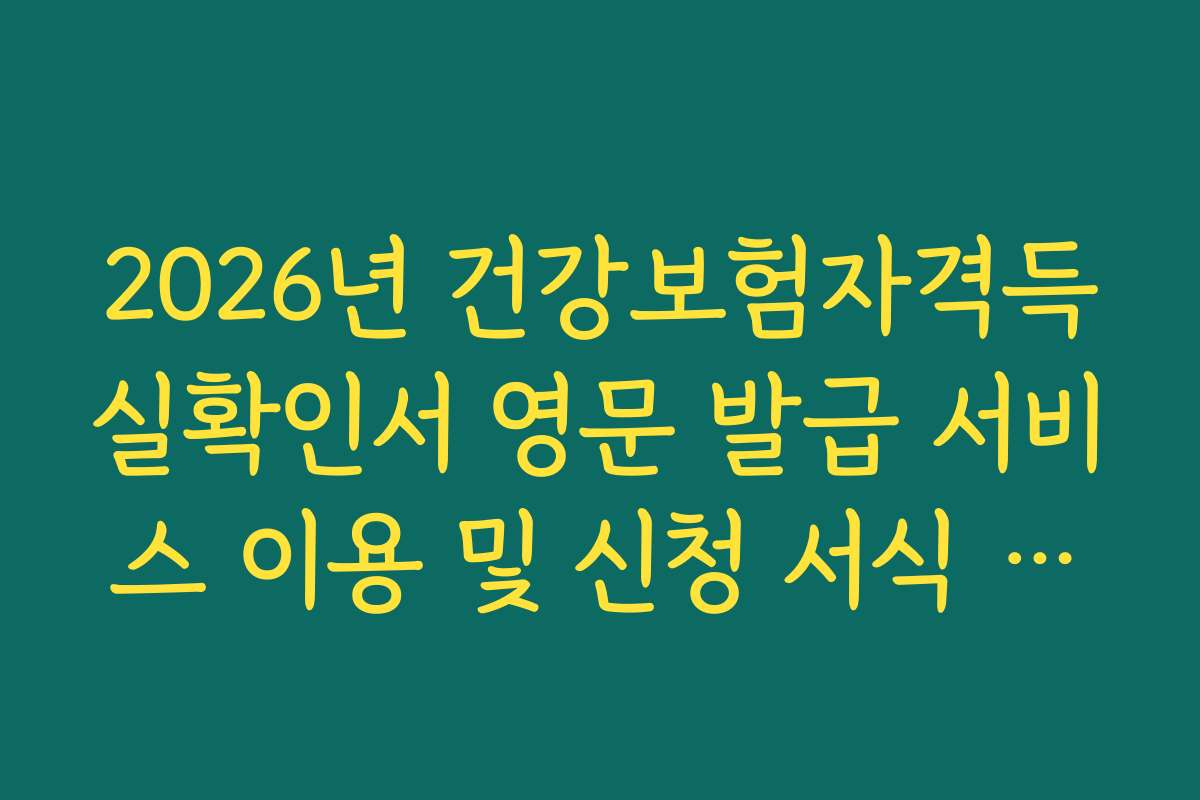 2026년 건강보험자격득실확인서 영문 발급 서비스 이용 및 신청 서식 정리