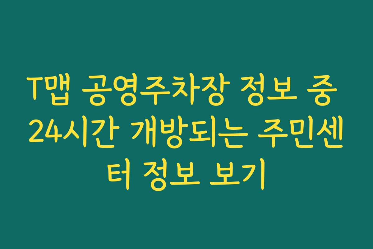 T맵 공영주차장 정보 중 24시간 개방되는 주민센터 정보 보기