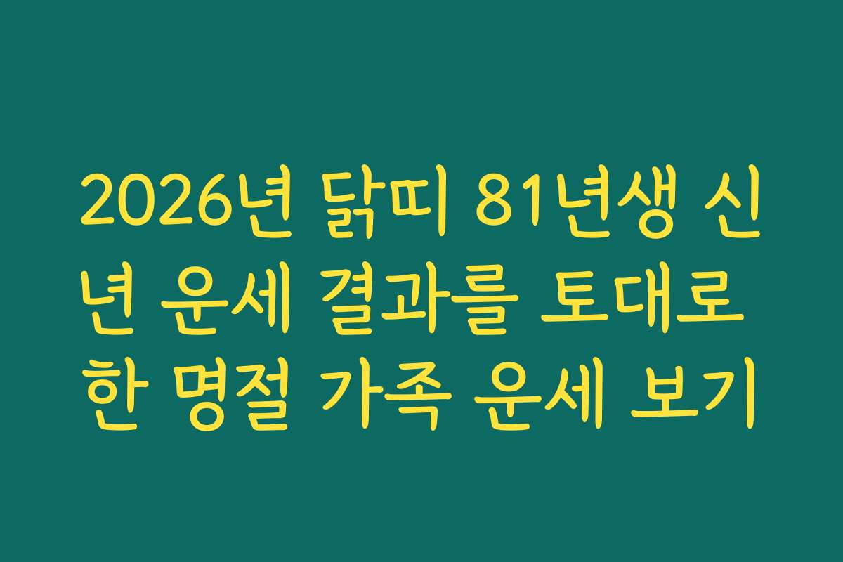 2026년 닭띠 81년생 신년 운세 결과를 토대로 한 명절 가족 운세 보기
