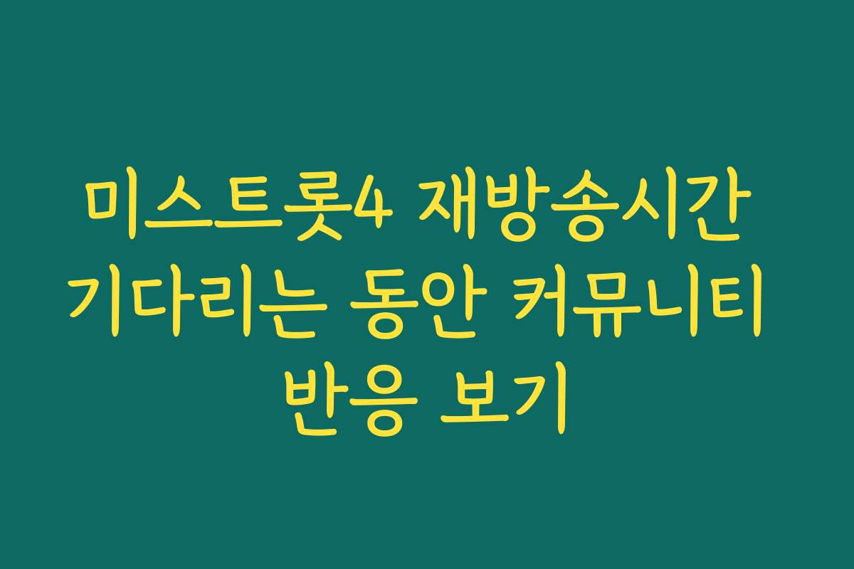 미스트롯4 재방송시간 기다리는 동안 커뮤니티 반응 보기
