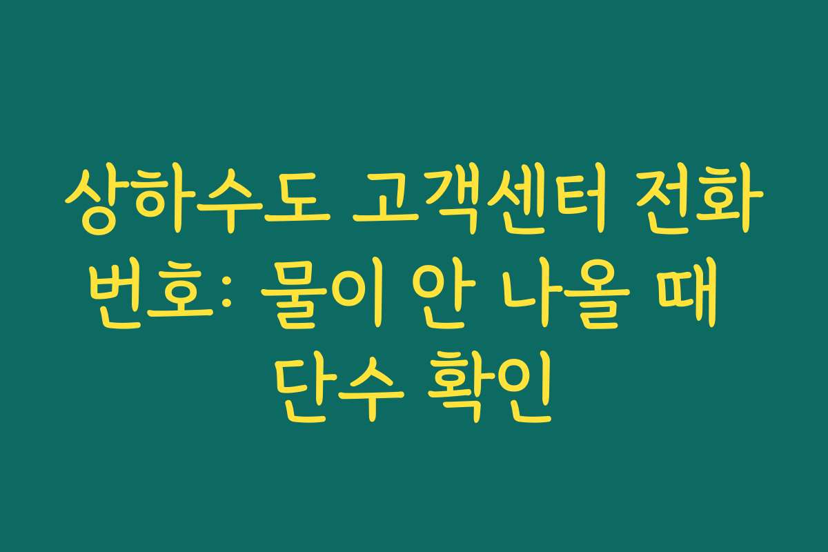 상하수도 고객센터 전화번호: 물이 안 나올 때 단수 확인