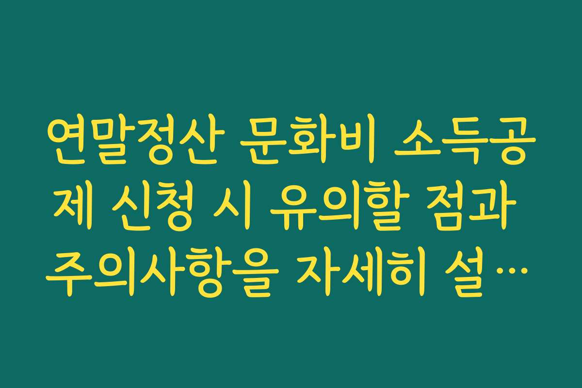 연말정산 문화비 소득공제 신청 시 유의할 점과 주의사항을 자세히 설명합니다