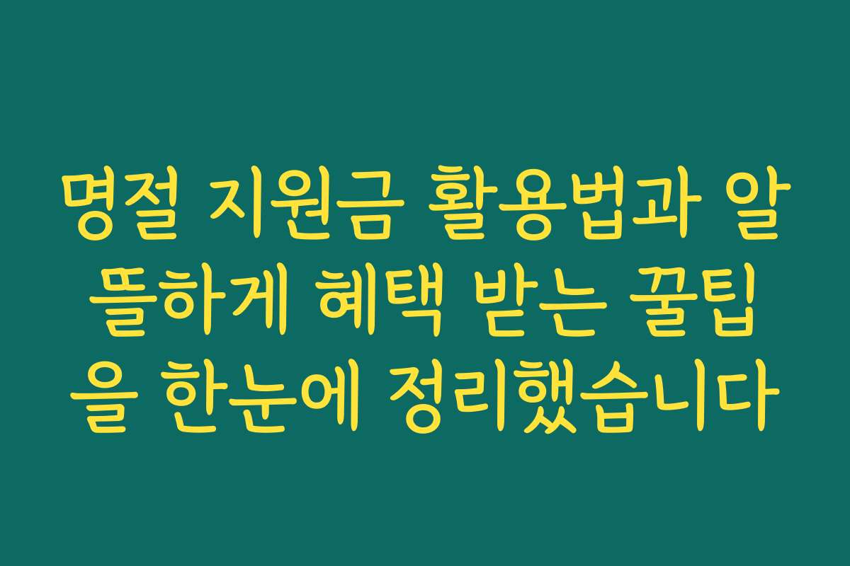 명절 지원금 활용법과 알뜰하게 혜택 받는 꿀팁을 한눈에 정리했습니다