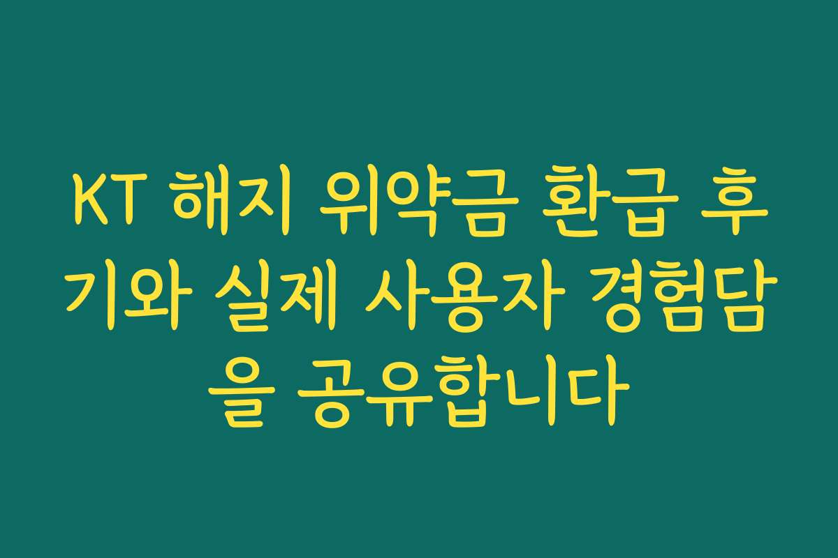 KT 해지 위약금 환급 후기와 실제 사용자 경험담을 공유합니다