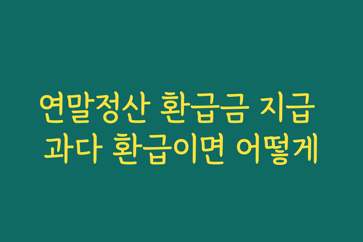 연말정산 환급금 지급 과다 환급이면 어떻게