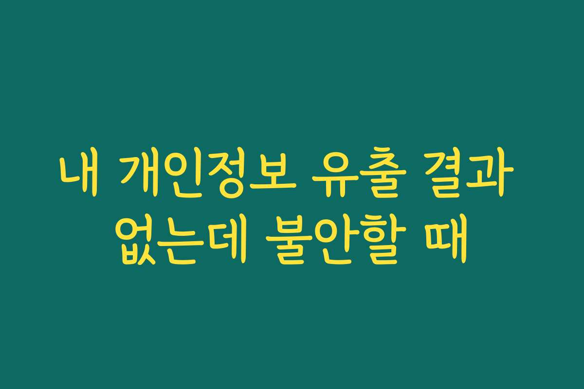 내 개인정보 유출 결과 없는데 불안할 때