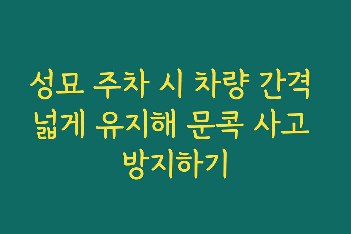 성묘 주차 시 차량 간격 넓게 유지해 문콕 사고 방지하기