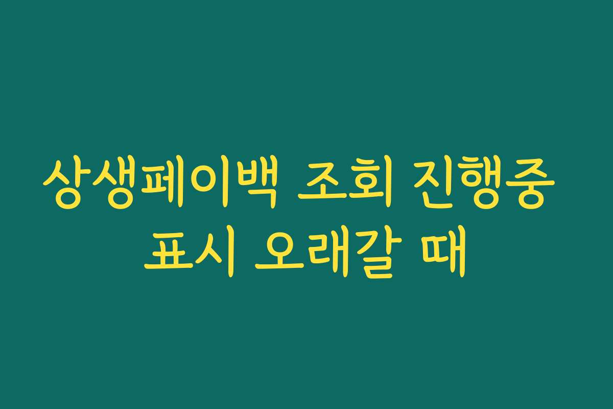 상생페이백 조회 진행중 표시 오래갈 때