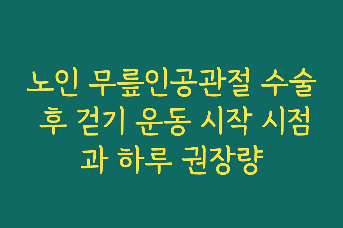 노인 무릎인공관절 수술 후 걷기 운동 시작 시점과 하루 권장량