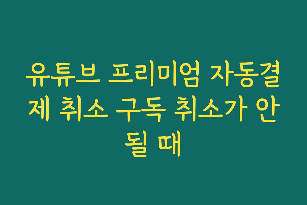 유튜브 프리미엄 자동결제 취소 구독 취소가 안될 때 유튜브 프리미엄 자동결제 취소 구독 취소가 안될 때
