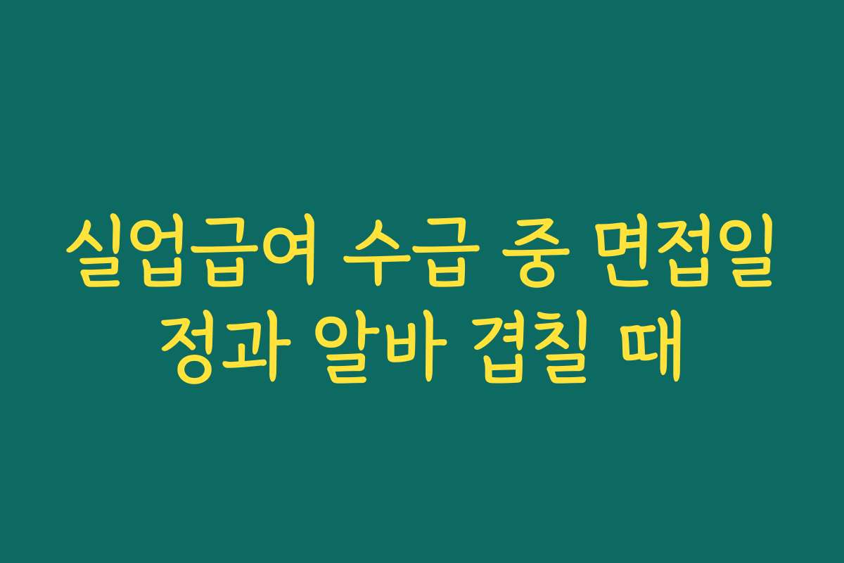 실업급여 수급 중 면접일정과 알바 겹칠 때