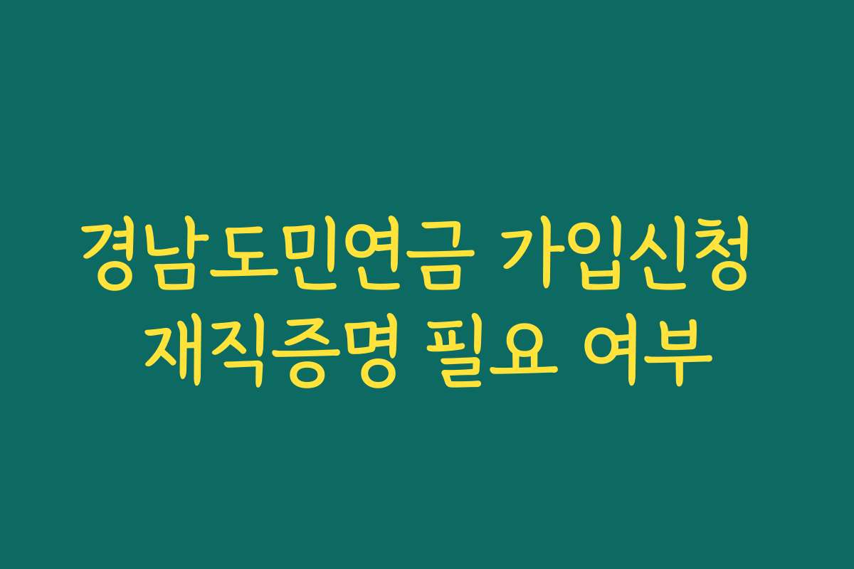 경남도민연금 가입신청 재직증명 필요 여부