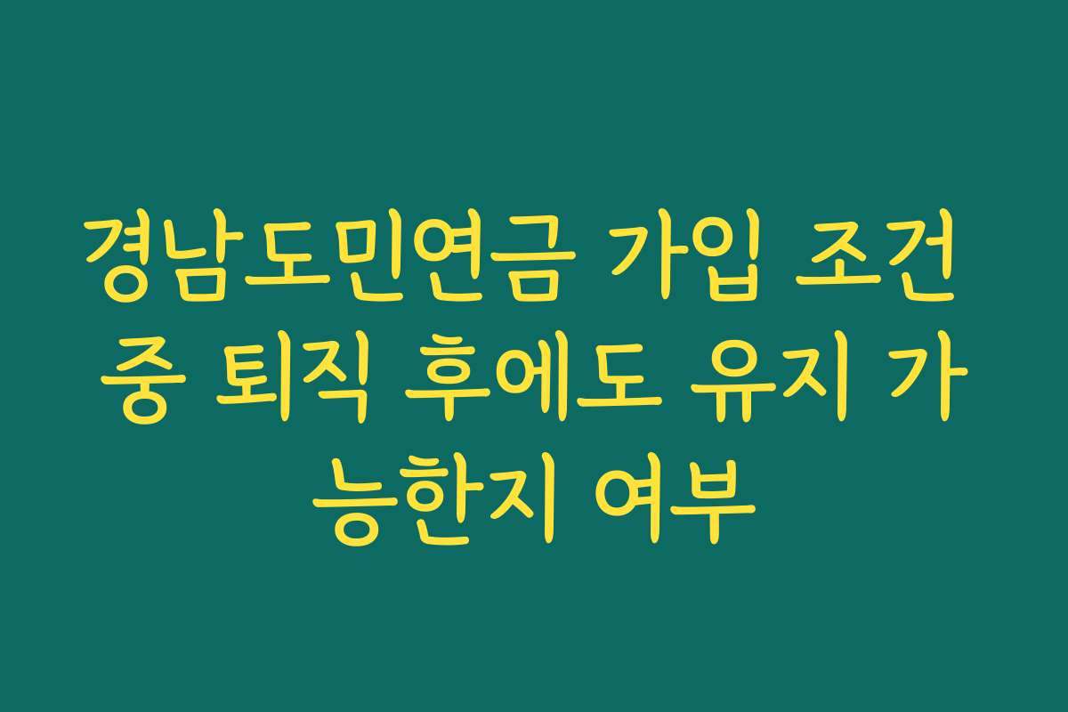 경남도민연금 가입 조건 중 퇴직 후에도 유지 가능한지 여부