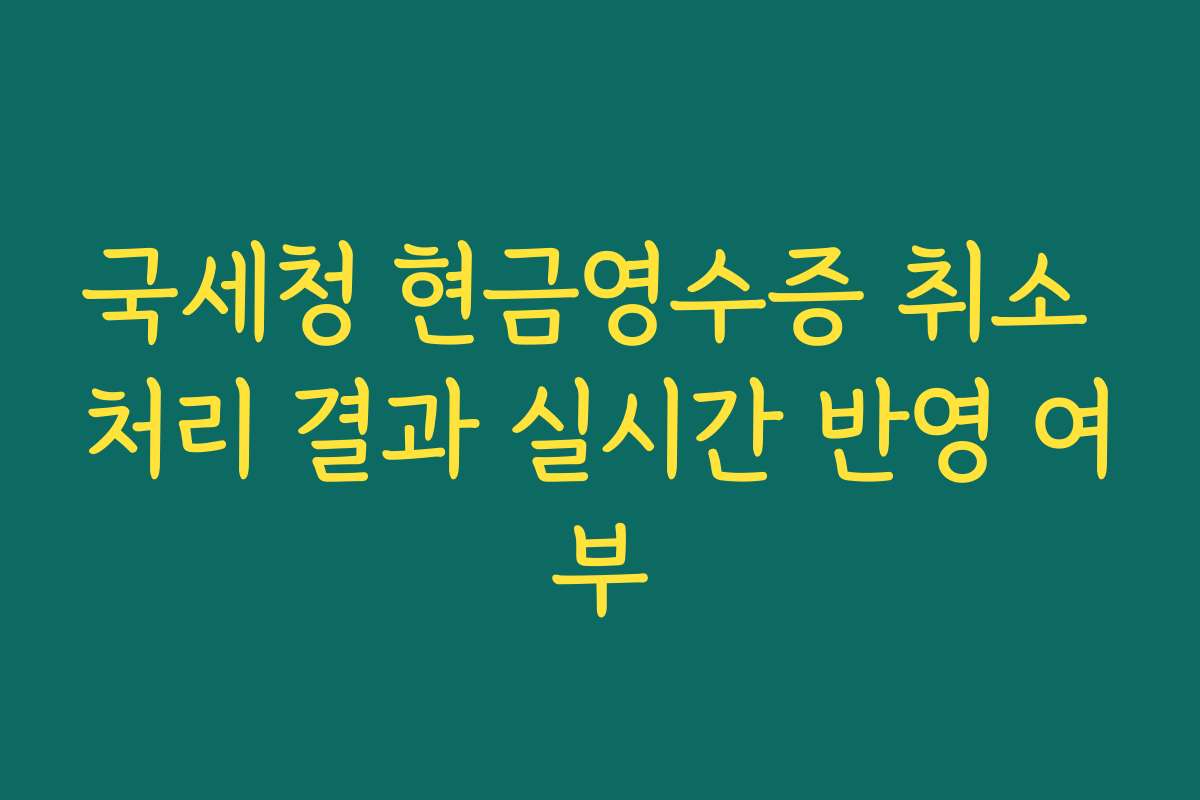 국세청 현금영수증 취소 처리 결과 실시간 반영 여부