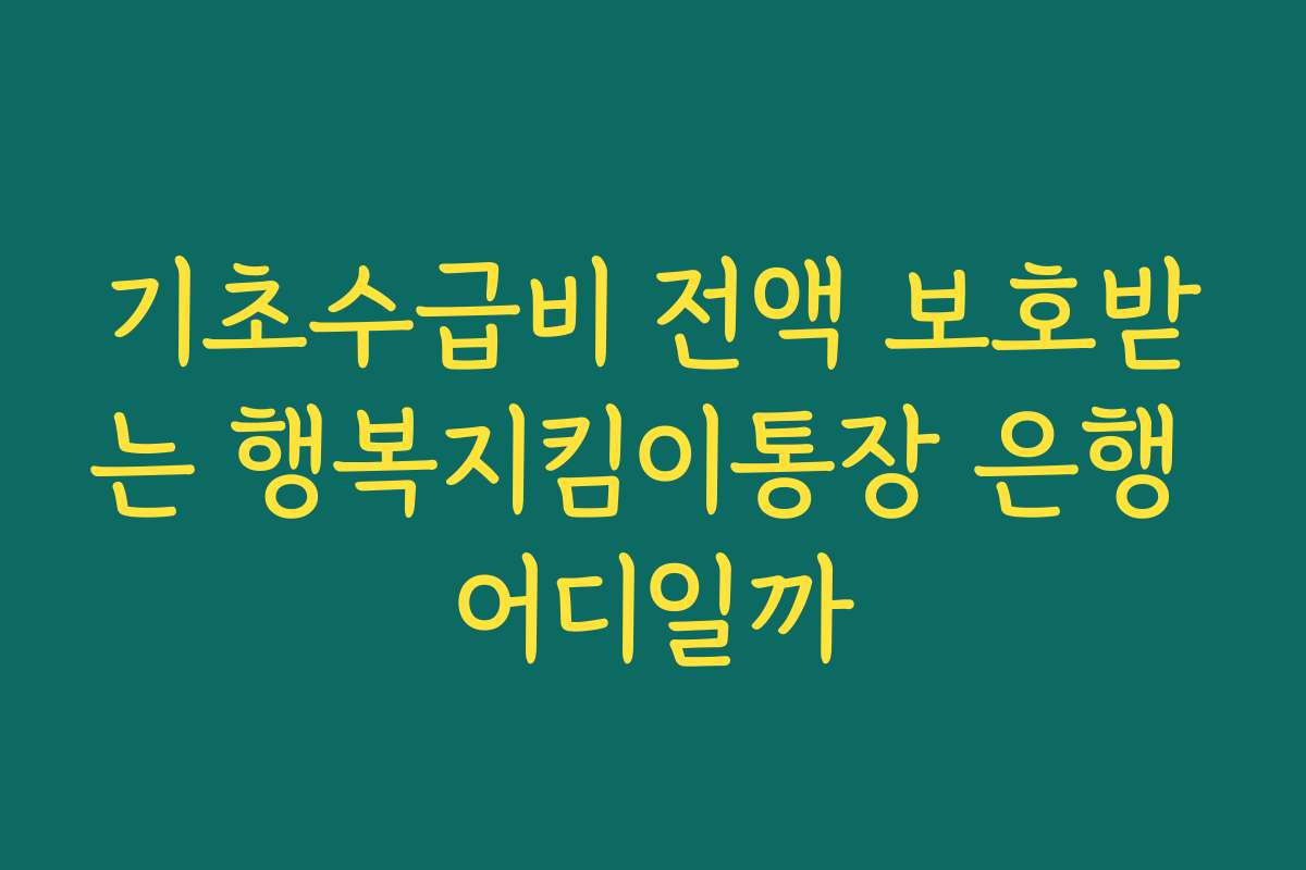 기초수급비 전액 보호받는 행복지킴이통장 은행 어디일까