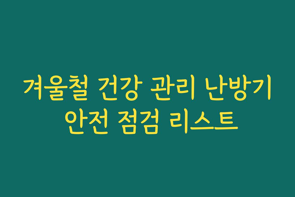 겨울철 건강 관리 난방기 안전 점검 리스트