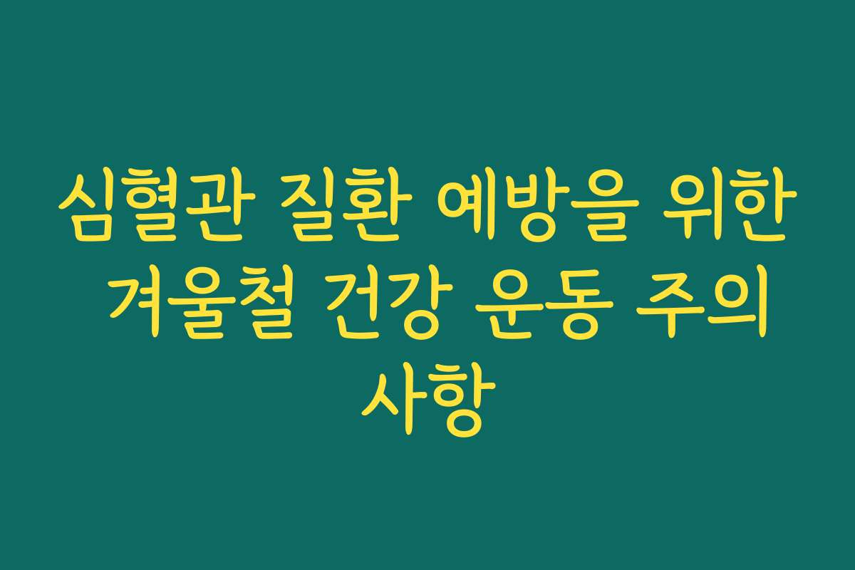 심혈관 질환 예방을 위한 겨울철 건강 운동 주의사항
