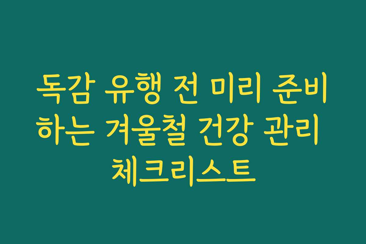 독감 유행 전 미리 준비하는 겨울철 건강 관리 체크리스트