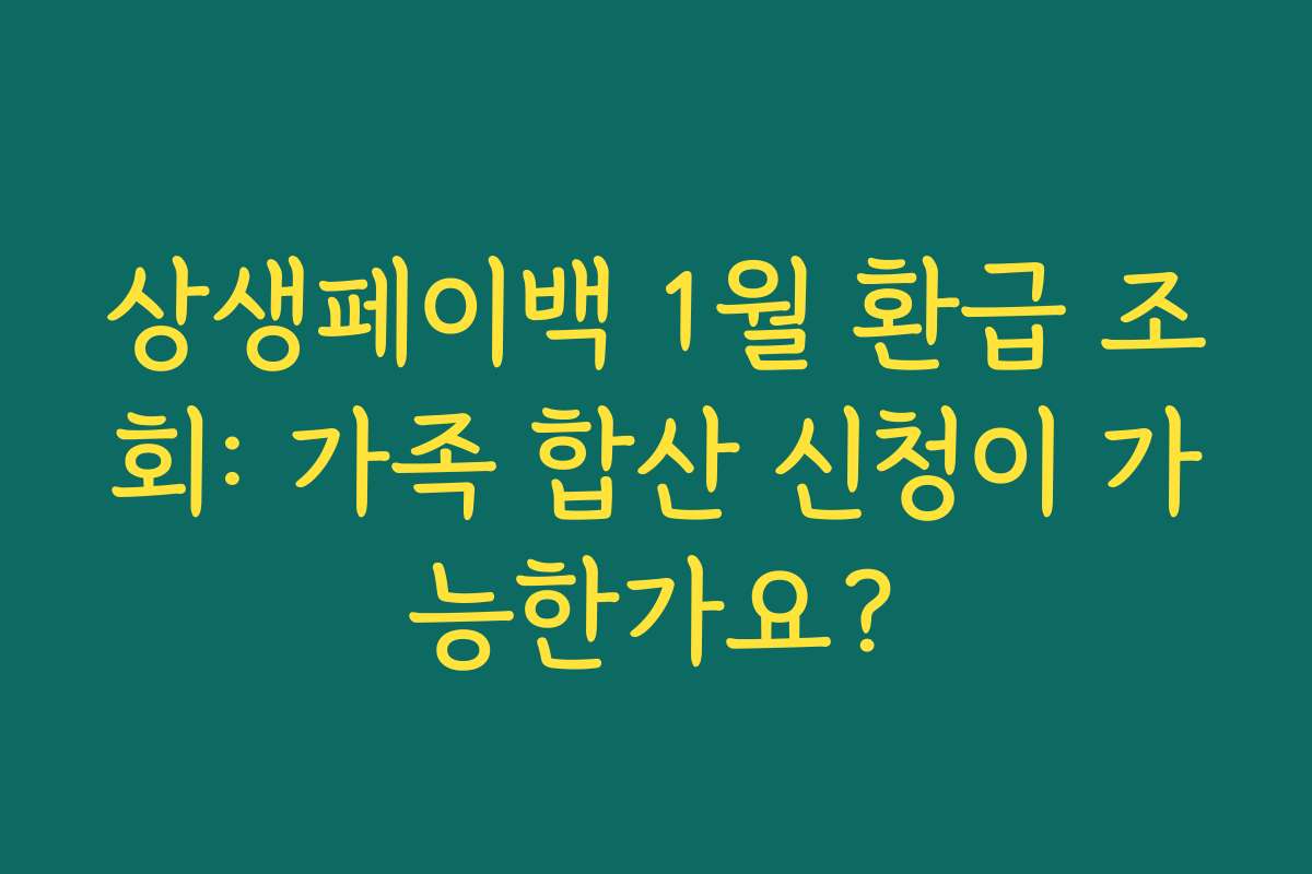 상생페이백 1월 환급 조회: 가족 합산 신청이 가능한가요?