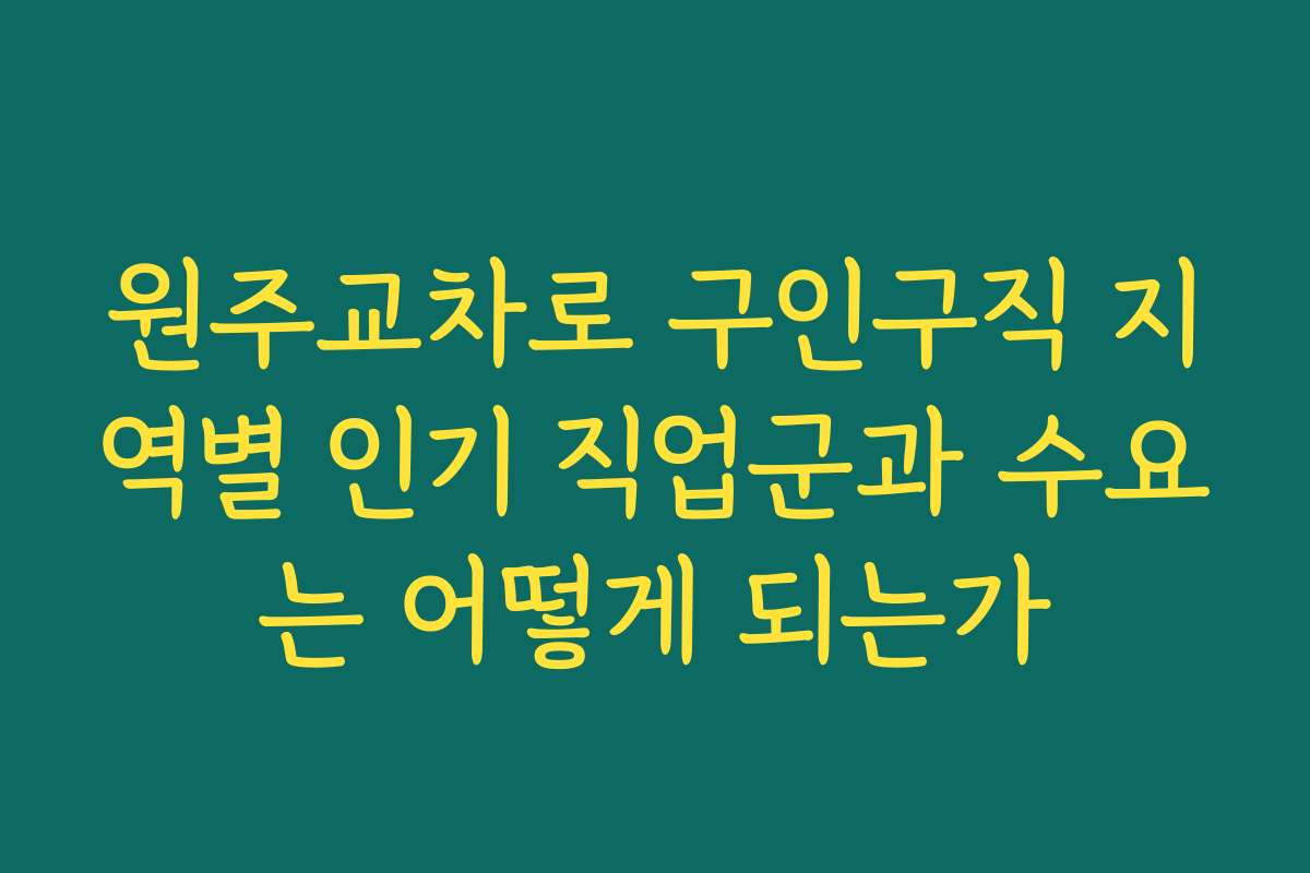 원주교차로 구인구직 지역별 인기 직업군과 수요는 어떻게 되는가 원주교차로 구인구직 지역별 인기 직업군과 수요는 어떻게 되는가