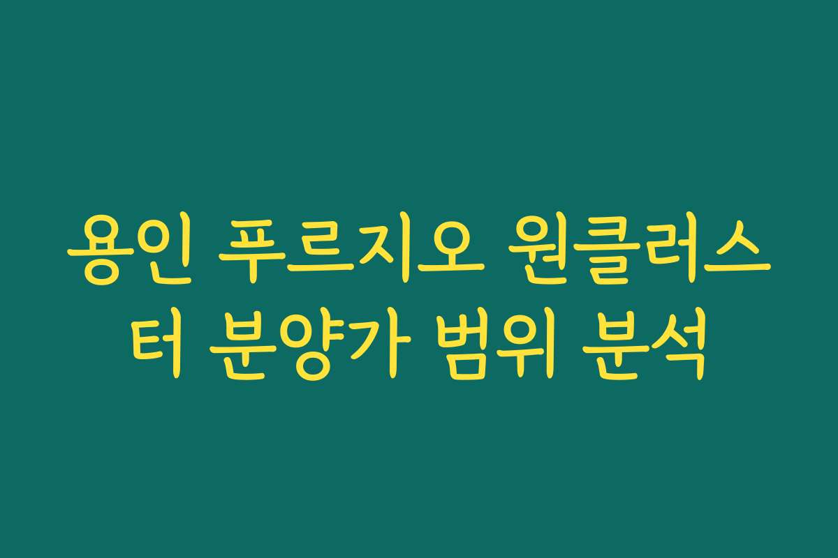 용인 푸르지오 원클러스터 분양가 범위 분석