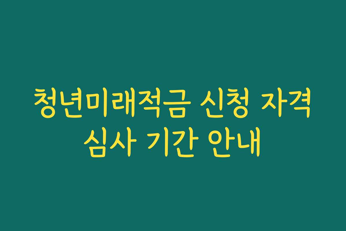 청년미래적금 신청 자격심사 기간 안내