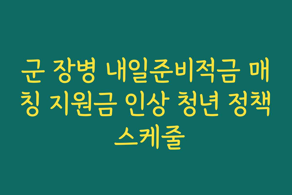 군 장병 내일준비적금 매칭 지원금 인상 청년 정책 스케줄
