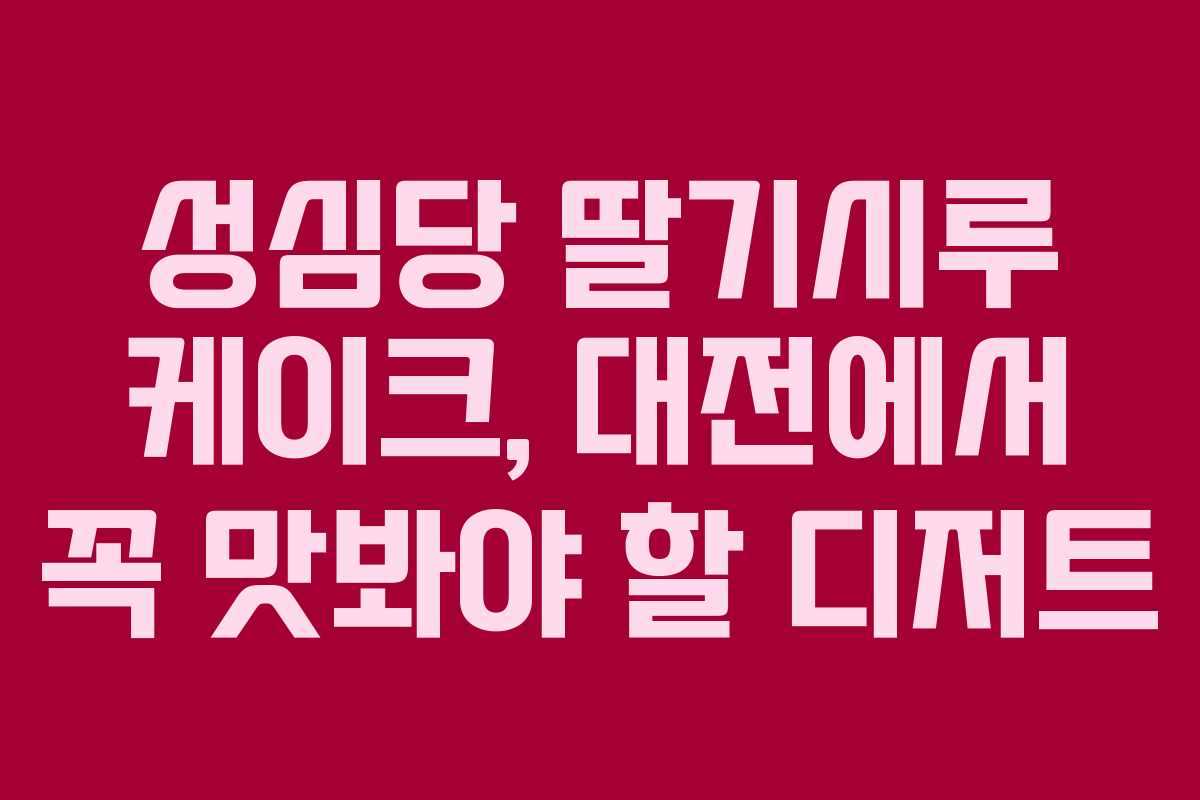 성심당 딸기시루 케이크, 대전에서 꼭 맛봐야 할 디저트