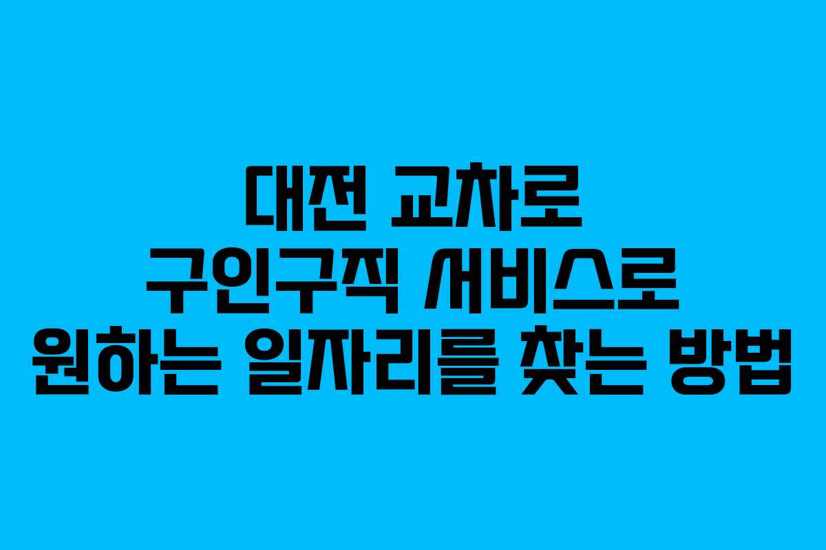 대전 교차로 구인구직 서비스로 원하는 일자리를 찾는 방법 대전 교차로 구인구직 서비스로 원하는 일자리를 찾는 방법